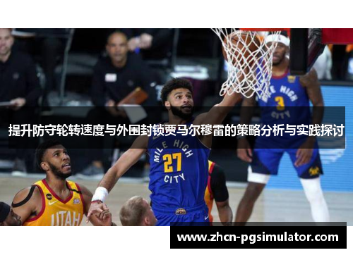 提升防守轮转速度与外围封锁贾马尔穆雷的策略分析与实践探讨 提升防守轮转速度与外围封锁贾马尔穆雷的策略分析与实践探讨