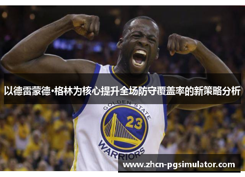 以德雷蒙德·格林为核心提升全场防守覆盖率的新策略分析 以德雷蒙德·格林为核心提升全场防守覆盖率的新策略分析