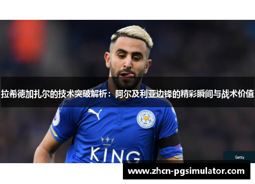 拉希德加扎尔的技术突破解析：阿尔及利亚边锋的精彩瞬间与战术价值