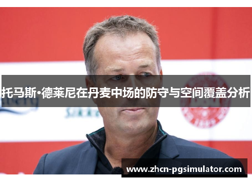 托马斯·德莱尼在丹麦中场的防守与空间覆盖分析 托马斯·德莱尼在丹麦中场的防守与空间覆盖分析