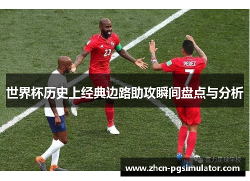 世界杯历史上经典边路助攻瞬间盘点与分析