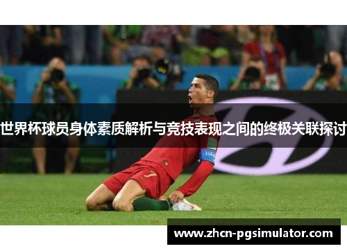 世界杯球员身体素质解析与竞技表现之间的终极关联探讨 世界杯球员身体素质解析与竞技表现之间的终极关联探讨