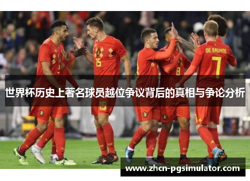 世界杯历史上著名球员越位争议背后的真相与争论分析 世界杯历史上著名球员越位争议背后的真相与争论分析
