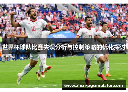 世界杯球队比赛失误分析与控制策略的优化探讨