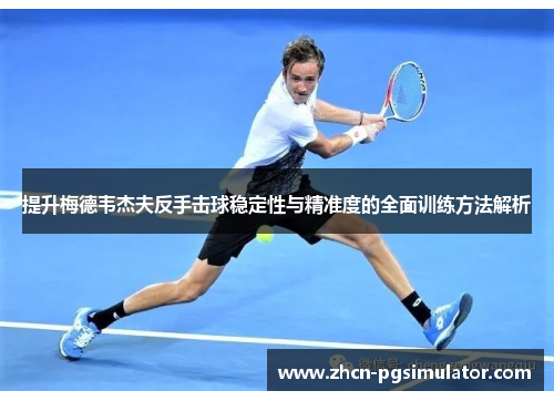 提升梅德韦杰夫反手击球稳定性与精准度的全面训练方法解析 提升梅德韦杰夫反手击球稳定性与精准度的全面训练方法解析