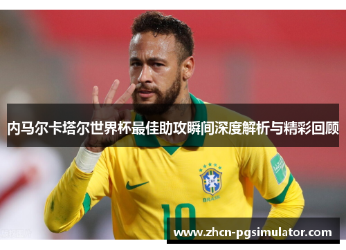 内马尔卡塔尔世界杯最佳助攻瞬间深度解析与精彩回顾 内马尔卡塔尔世界杯最佳助攻瞬间深度解析与精彩回顾