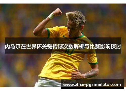 内马尔在世界杯关键传球次数解析与比赛影响探讨 内马尔在世界杯关键传球次数解析与比赛影响探讨