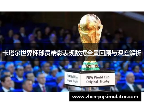 卡塔尔世界杯球员精彩表现数据全景回顾与深度解析 卡塔尔世界杯球员精彩表现数据全景回顾与深度解析