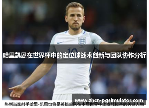 哈里凯恩在世界杯中的定位球战术创新与团队协作分析 哈里凯恩在世界杯中的定位球战术创新与团队协作分析