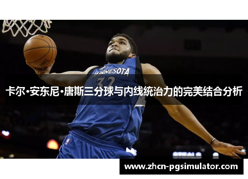 卡尔·安东尼·唐斯三分球与内线统治力的完美结合分析 卡尔·安东尼·唐斯三分球与内线统治力的完美结合分析