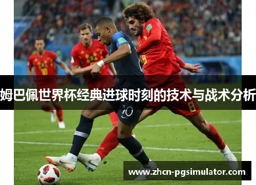 姆巴佩世界杯经典进球时刻的技术与战术分析 姆巴佩世界杯经典进球时刻的技术与战术分析