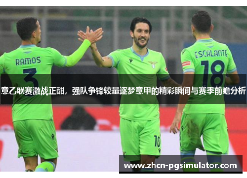 意乙联赛激战正酣,强队争锋较量逐梦意甲的精彩瞬间与赛季前瞻分析 意乙联赛激战正酣,强队争锋较量逐梦意甲的精彩瞬间与赛季前瞻分析