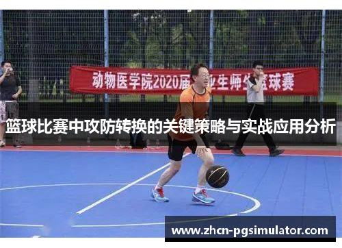 篮球比赛中攻防转换的关键策略与实战应用分析 篮球比赛中攻防转换的关键策略与实战应用分析