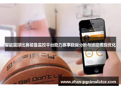 智能篮球比赛装备监控平台助力赛事数据分析与运动表现优化 智能篮球比赛装备监控平台助力赛事数据分析与运动表现优化