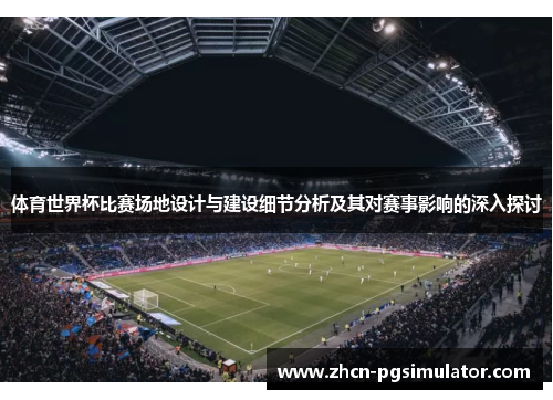 体育世界杯比赛场地设计与建设细节分析及其对赛事影响的深入探讨 体育世界杯比赛场地设计与建设细节分析及其对赛事影响的深入探讨