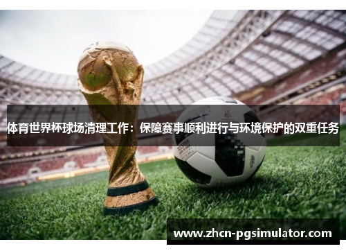 体育世界杯球场清理工作：保障赛事顺利进行与环境保护的双重任务