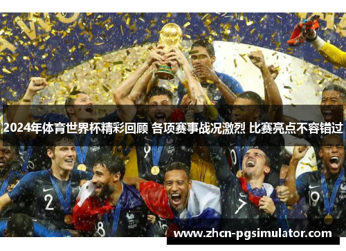 2024年体育世界杯精彩回顾 各项赛事战况激烈 比赛亮点不容错过 2024年体育世界杯精彩回顾 各项赛事战况激烈 比赛亮点不容错过