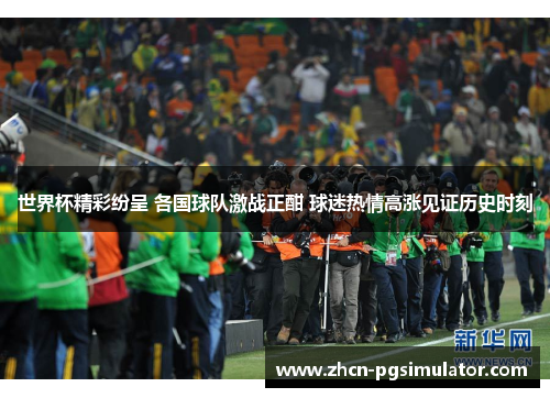 世界杯精彩纷呈 各国球队激战正酣 球迷热情高涨见证历史时刻 世界杯精彩纷呈 各国球队激战正酣 球迷热情高涨见证历史时刻
