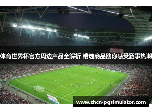 体育世界杯官方周边产品全解析 精选商品助你感受赛事热潮 体育世界杯官方周边产品全解析 精选商品助你感受赛事热潮