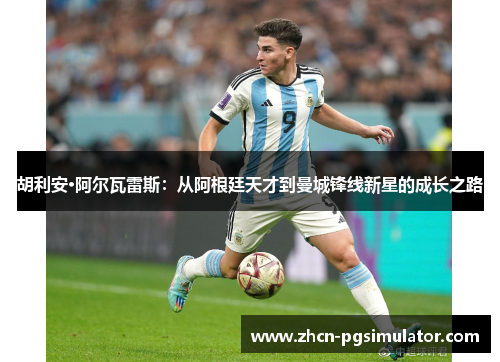 胡利安·阿尔瓦雷斯:从阿根廷天才到曼城锋线新星的成长之路 胡利安·阿尔瓦雷斯:从阿根廷天才到曼城锋线新星的成长之路