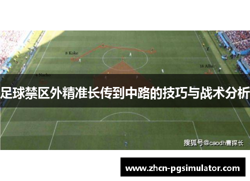 足球禁区外精准长传到中路的技巧与战术分析 足球禁区外精准长传到中路的技巧与战术分析