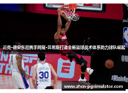 迈克·德安东尼携手阿隆·贝恩斯打造全新篮球战术体系助力球队崛起 迈克·德安东尼携手阿隆·贝恩斯打造全新篮球战术体系助力球队崛起