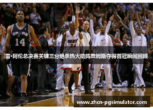 雷·阿伦总决赛关键三分绝杀热火助阵詹姆斯夺得首冠瞬间回顾 雷·阿伦总决赛关键三分绝杀热火助阵詹姆斯夺得首冠瞬间回顾