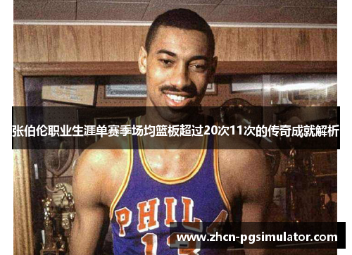 张伯伦职业生涯单赛季场均篮板超过20次11次的传奇成就解析 张伯伦职业生涯单赛季场均篮板超过20次11次的传奇成就解析