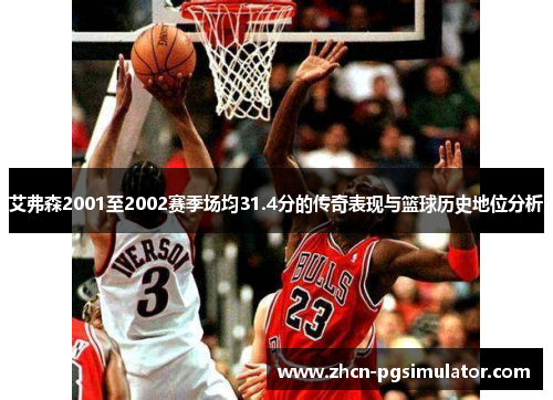 艾弗森2001至2002赛季场均31.4分的传奇表现与篮球历史地位分析 艾弗森2001至2002赛季场均31.4分的传奇表现与篮球历史地位分析