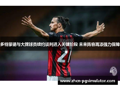 多特蒙德与大牌球员续约谈判进入关键阶段 未来阵容再添强力保障 多特蒙德与大牌球员续约谈判进入关键阶段 未来阵容再添强力保障