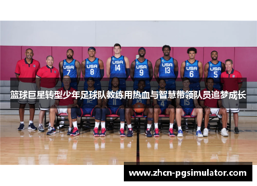 篮球巨星转型少年足球队教练用热血与智慧带领队员追梦成长 篮球巨星转型少年足球队教练用热血与智慧带领队员追梦成长