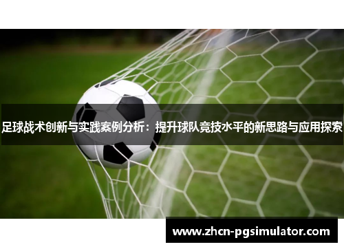 足球战术创新与实践案例分析:提升球队竞技水平的新思路与应用探索 足球战术创新与实践案例分析:提升球队竞技水平的新思路与应用探索