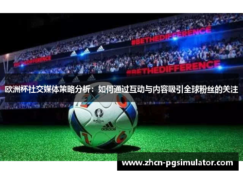 欧洲杯社交媒体策略分析:如何通过互动与内容吸引全球粉丝的关注 欧洲杯社交媒体策略分析:如何通过互动与内容吸引全球粉丝的关注