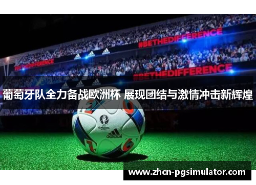 葡萄牙队全力备战欧洲杯 展现团结与激情冲击新辉煌 葡萄牙队全力备战欧洲杯 展现团结与激情冲击新辉煌