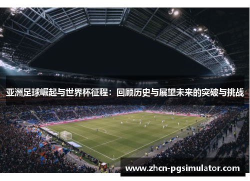 亚洲足球崛起与世界杯征程:回顾历史与展望未来的突破与挑战 亚洲足球崛起与世界杯征程:回顾历史与展望未来的突破与挑战