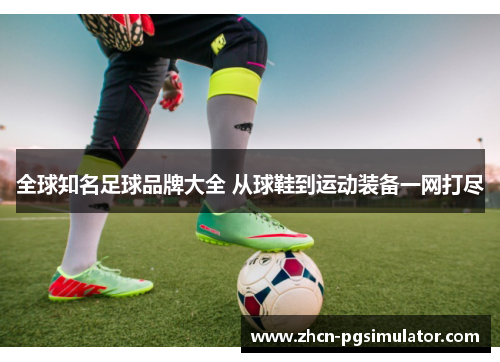 全球知名足球品牌大全 从球鞋到运动装备一网打尽 全球知名足球品牌大全 从球鞋到运动装备一网打尽
