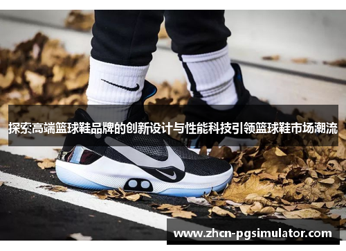 探索高端篮球鞋品牌的创新设计与性能科技引领篮球鞋市场潮流