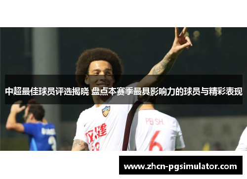 中超最佳球员评选揭晓 盘点本赛季最具影响力的球员与精彩表现 中超最佳球员评选揭晓 盘点本赛季最具影响力的球员与精彩表现