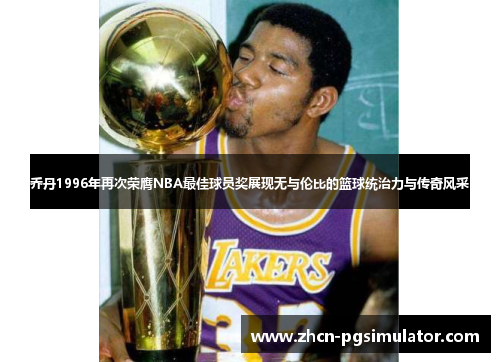 乔丹1996年再次荣膺NBA最佳球员奖展现无与伦比的篮球统治力与传奇风采 乔丹1996年再次荣膺NBA最佳球员奖展现无与伦比的篮球统治力与传奇风采
