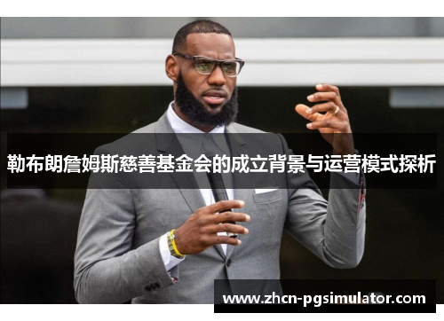 勒布朗詹姆斯慈善基金会的成立背景与运营模式探析 勒布朗詹姆斯慈善基金会的成立背景与运营模式探析