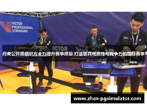 丹麦公开赛组织方全力提升赛事质量 打造更具观赏性与竞争力的国际赛事 丹麦公开赛组织方全力提升赛事质量 打造更具观赏性与竞争力的国际赛事
