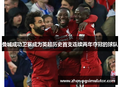 曼城成功卫冕成为英超历史首支连续两年夺冠的球队 曼城成功卫冕成为英超历史首支连续两年夺冠的球队