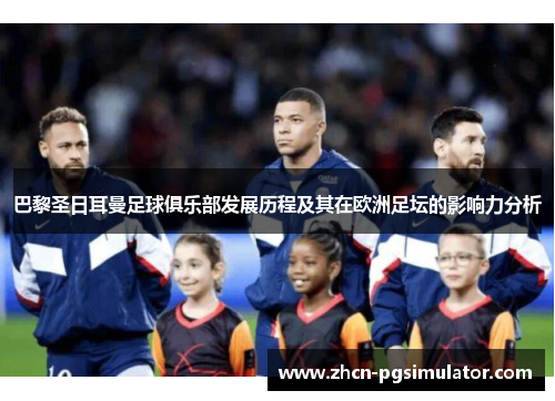 巴黎圣日耳曼足球俱乐部发展历程及其在欧洲足坛的影响力分析 巴黎圣日耳曼足球俱乐部发展历程及其在欧洲足坛的影响力分析