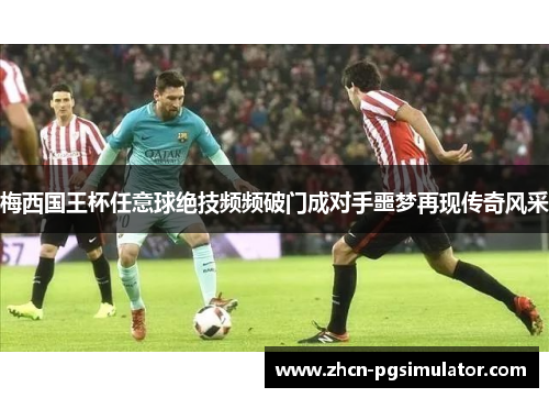 梅西国王杯任意球绝技频频破门成对手噩梦再现传奇风采