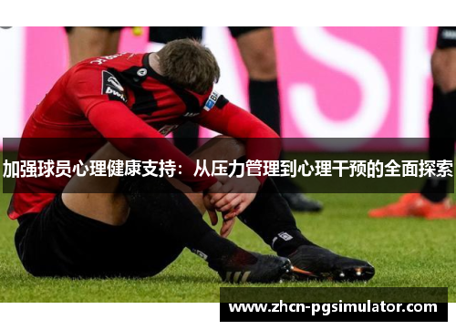 加强球员心理健康支持:从压力管理到心理干预的全面探索 加强球员心理健康支持:从压力管理到心理干预的全面探索