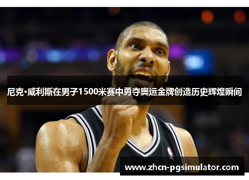 尼克·威利斯在男子1500米赛中勇夺奥运金牌创造历史辉煌瞬间 尼克·威利斯在男子1500米赛中勇夺奥运金牌创造历史辉煌瞬间
