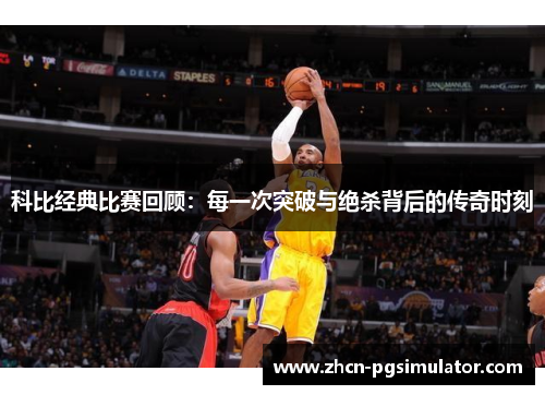 科比经典比赛回顾:每一次突破与绝杀背后的传奇时刻 科比经典比赛回顾:每一次突破与绝杀背后的传奇时刻