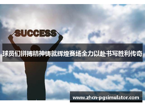 球员们拼搏精神铸就辉煌赛场全力以赴书写胜利传奇 球员们拼搏精神铸就辉煌赛场全力以赴书写胜利传奇