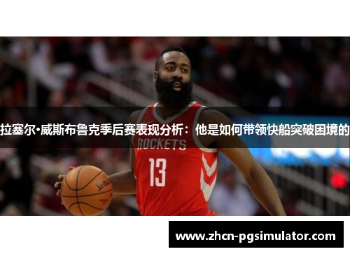 拉塞尔·威斯布鲁克季后赛表现分析:他是如何带领快船突破困境的 拉塞尔·威斯布鲁克季后赛表现分析:他是如何带领快船突破困境的