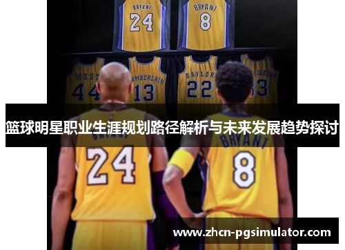篮球明星职业生涯规划路径解析与未来发展趋势探讨 篮球明星职业生涯规划路径解析与未来发展趋势探讨